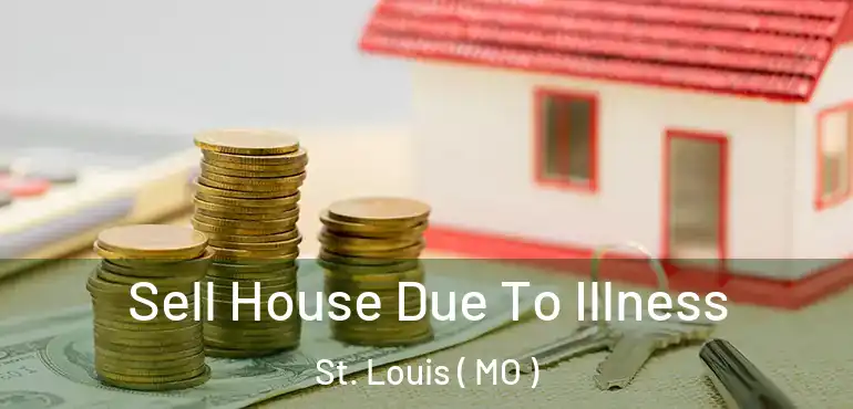  Sell House Due To Illness St. Louis ( MO )